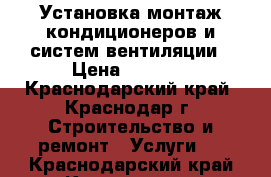 Установка монтаж кондиционеров и систем вентиляции › Цена ­ 3 000 - Краснодарский край, Краснодар г. Строительство и ремонт » Услуги   . Краснодарский край,Краснодар г.